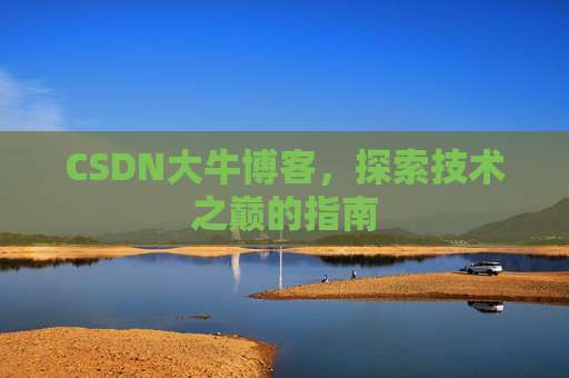 CSDN大牛博客,探索技术之巅的指南